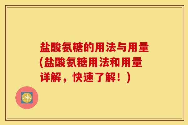 盐酸氨糖的用法与用量(盐酸氨糖用法和用量详解，快速了解！)