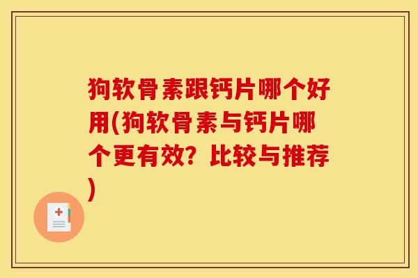 狗软骨素跟钙片哪个好用(狗软骨素与钙片哪个更有效？比较与推荐)