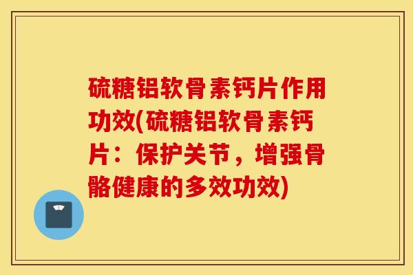 硫糖铝软骨素钙片作用功效(硫糖铝软骨素钙片:保护关节,增强骨骼健康的多效功效) 硫糖铝软骨素钙片作用功效(硫糖铝软骨素钙片:保护关节,增强骨骼健康的多效功效)