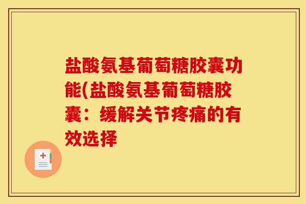 盐酸氨基葡萄糖胶囊功能(盐酸氨基葡萄糖胶囊:缓解关节疼痛的有效选择 盐酸氨基葡萄糖胶囊功能(盐酸氨基葡萄糖胶囊:缓解关节疼痛的有效选择