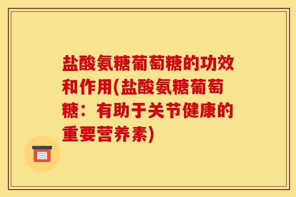 盐酸氨糖葡萄糖的功效和作用(盐酸氨糖葡萄糖:有助于关节健康的重要营养素) 盐酸氨糖葡萄糖的功效和作用(盐酸氨糖葡萄糖:有助于关节健康的重要营养素)