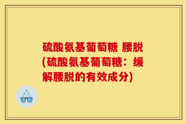 硫酸氨基葡萄糖 腰脱(硫酸氨基葡萄糖：缓解腰脱的有效成分)