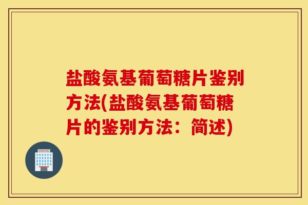盐酸氨基葡萄糖片鉴别方法(盐酸氨基葡萄糖片的鉴别方法：简述)