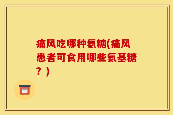痛风吃哪种氨糖(痛风患者可食用哪些氨基糖？)