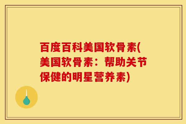 百度百科美国软骨素(美国软骨素：帮助关节保健的明星营养素)