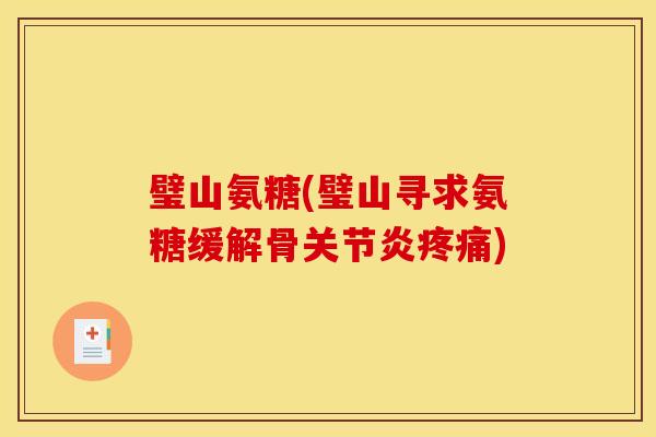 璧山氨糖(璧山寻求氨糖缓解骨关节炎疼痛)