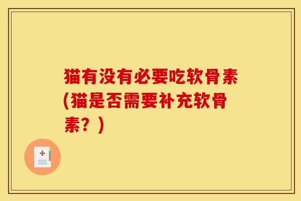 猫有没有必要吃软骨素(猫是否需要补充软骨素?) 猫有没有必要吃软骨素(猫是否需要补充软骨素?)