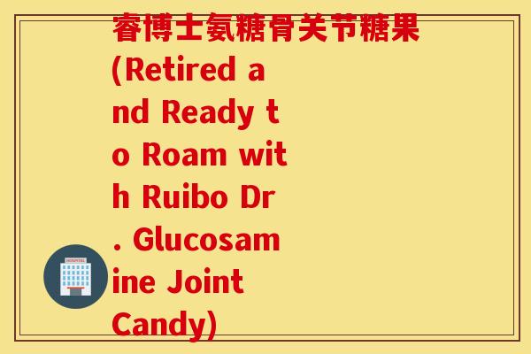 睿博士氨糖骨关节糖果(Retired and Ready to Roam with Ruibo Dr. Glucosamine Joint Candy) 睿博士氨糖骨关节糖果(Retired and Ready to Roam with Ruibo Dr. Glucosamine Joint Candy)