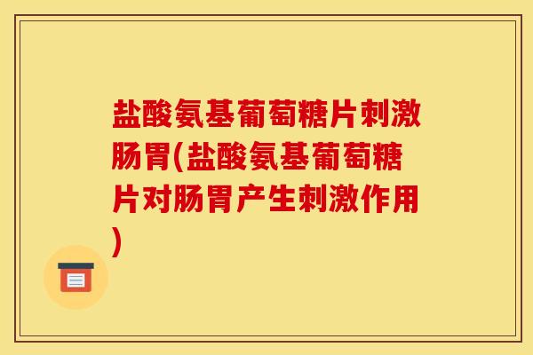 盐酸氨基葡萄糖片刺激肠胃(盐酸氨基葡萄糖片对肠胃产生刺激作用)