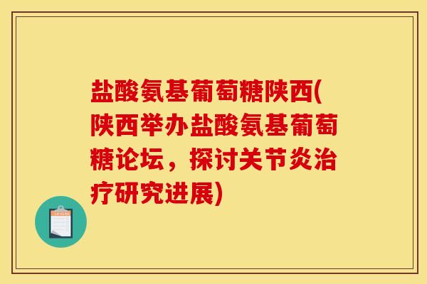 盐酸氨基葡萄糖陕西(陕西举办盐酸氨基葡萄糖论坛，探讨关节炎治疗研究进展)