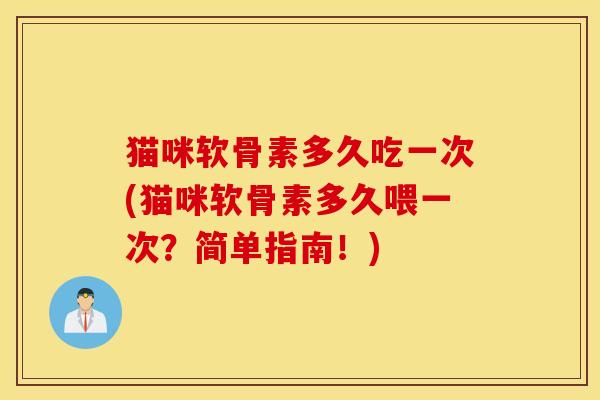 猫咪软骨素多久吃一次(猫咪软骨素多久喂一次？简单指南！)