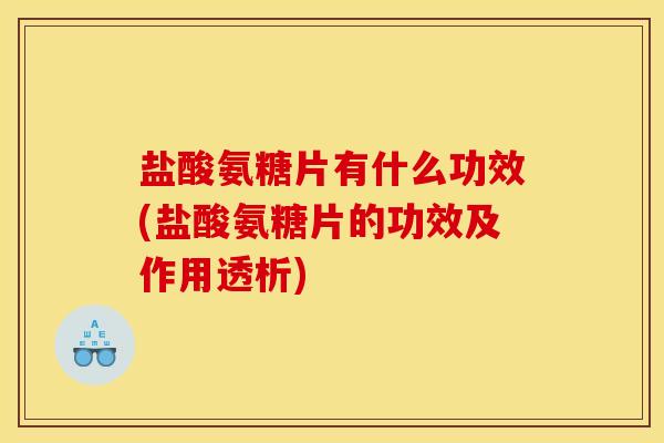 盐酸氨糖片有什么功效(盐酸氨糖片的功效及作用透析)