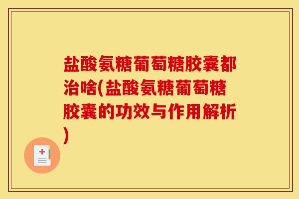 盐酸氨糖葡萄糖胶囊都治啥(盐酸氨糖葡萄糖胶囊的功效与作用解析) 盐酸氨糖葡萄糖胶囊都治啥(盐酸氨糖葡萄糖胶囊的功效与作用解析)