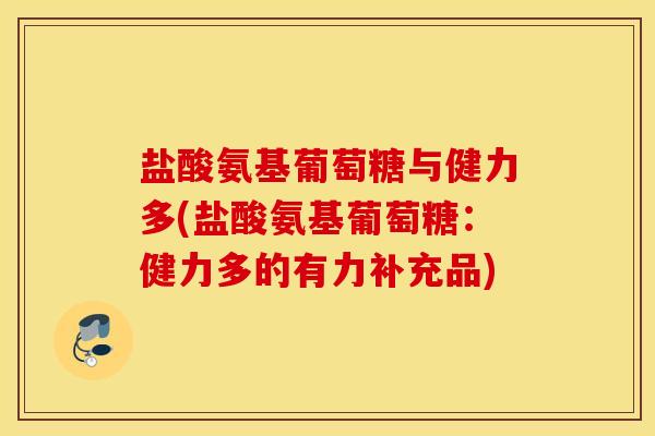 盐酸氨基葡萄糖与健力多(盐酸氨基葡萄糖：健力多的有力补充品)