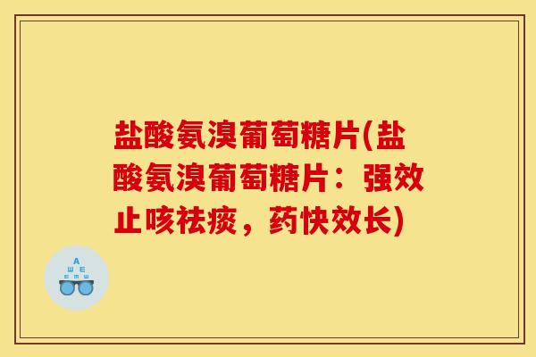 盐酸氨溴葡萄糖片(盐酸氨溴葡萄糖片:强效止咳祛痰,药快效长) 盐酸氨溴葡萄糖片(盐酸氨溴葡萄糖片:强效止咳祛痰,药快效长)