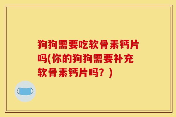 狗狗需要吃软骨素钙片吗(你的狗狗需要补充软骨素钙片吗？)