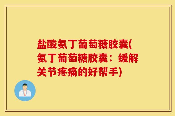 盐酸氨丁葡萄糖胶囊(氨丁葡萄糖胶囊：缓解关节疼痛的好帮手)