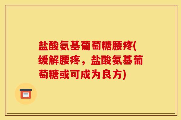 盐酸氨基葡萄糖腰疼(缓解腰疼，盐酸氨基葡萄糖或可成为良方)