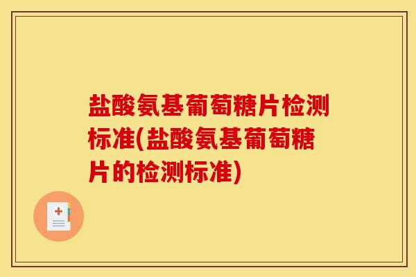 盐酸氨基葡萄糖片检测标准(盐酸氨基葡萄糖片的检测标准)
