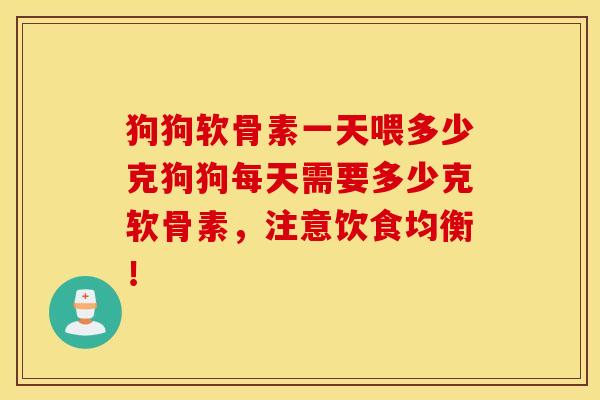 狗狗软骨素一天喂多少克狗狗每天需要多少克软骨素，注意饮食均衡！