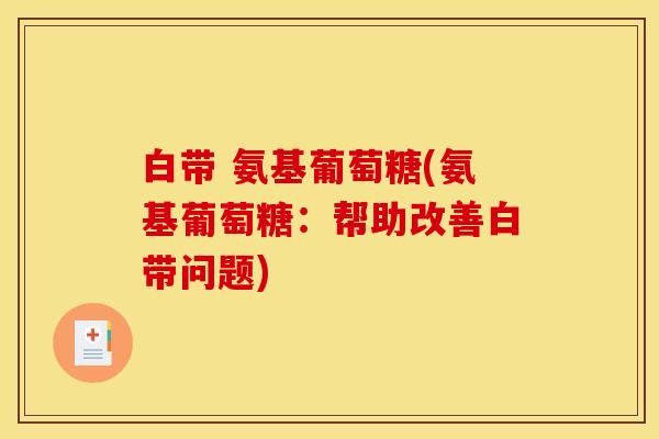 白带 氨基葡萄糖(氨基葡萄糖：帮助改善白带问题)