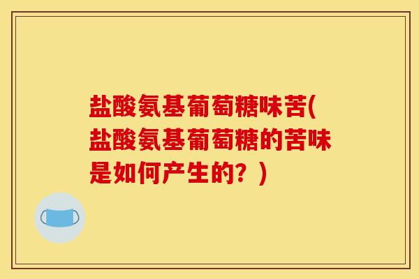 盐酸氨基葡萄糖味苦(盐酸氨基葡萄糖的苦味是如何产生的？)