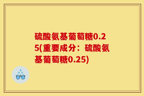 硫酸氨基葡萄糖0.25(重要成分：硫酸氨基葡萄糖0.25)
