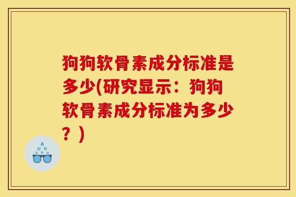 狗狗软骨素成分标准是多少(研究显示：狗狗软骨素成分标准为多少？)