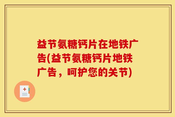 益节氨糖钙片在地铁广告(益节氨糖钙片地铁广告，呵护您的关节)