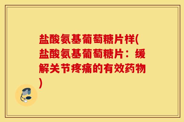 盐酸氨基葡萄糖片样(盐酸氨基葡萄糖片:缓解关节疼痛的有效药物) 盐酸氨基葡萄糖片样(盐酸氨基葡萄糖片:缓解关节疼痛的有效药物)