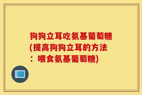 狗狗立耳吃氨基葡萄糖(提高狗狗立耳的方法：喂食氨基葡萄糖)