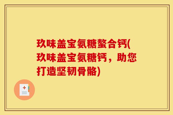 玖味盖宝氨糖螯合钙(玖味盖宝氨糖钙，助您打造坚韧骨骼)