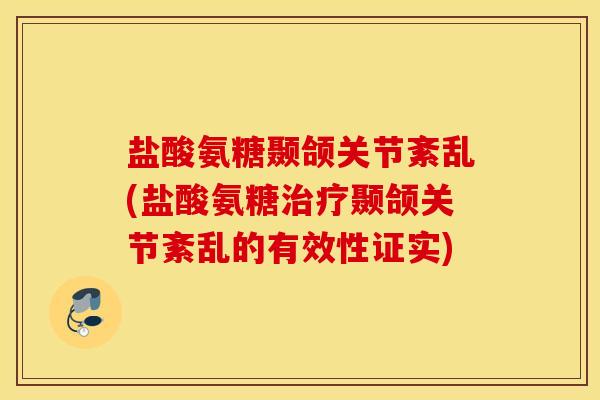 盐酸氨糖颞颌关节紊乱(盐酸氨糖治疗颞颌关节紊乱的有效性证实)