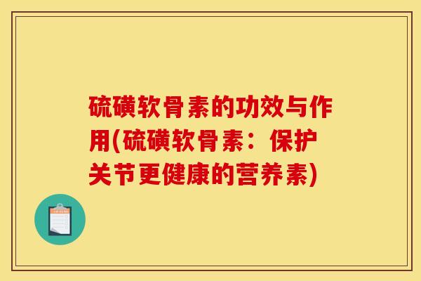 硫磺软骨素的功效与作用(硫磺软骨素：保护关节更健康的营养素)