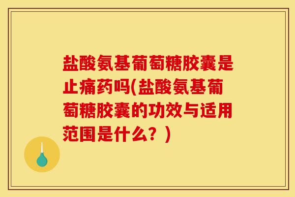 盐酸氨基葡萄糖胶囊是止痛药吗(盐酸氨基葡萄糖胶囊的功效与适用范围是什么？)