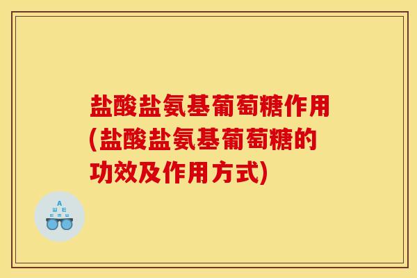 盐酸盐氨基葡萄糖作用(盐酸盐氨基葡萄糖的功效及作用方式) 盐酸盐氨基葡萄糖作用(盐酸盐氨基葡萄糖的功效及作用方式)