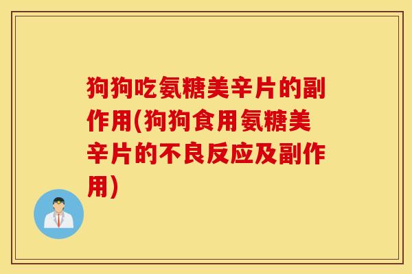 狗狗吃氨糖美辛片的副作用(狗狗食用氨糖美辛片的不良反应及副作用)