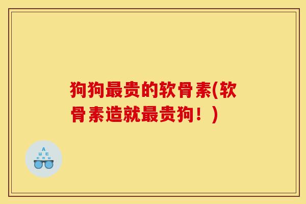 狗狗最贵的软骨素(软骨素造就最贵狗！)