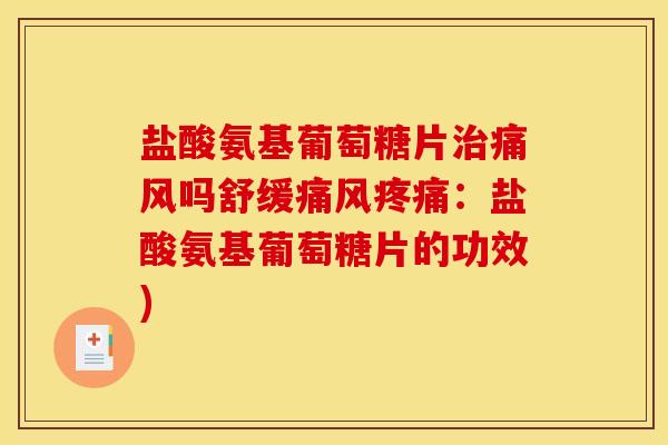 盐酸氨基葡萄糖片治痛风吗舒缓痛风疼痛：盐酸氨基葡萄糖片的功效)