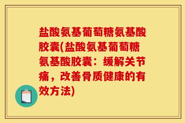 盐酸氨基葡萄糖氨基酸胶囊(盐酸氨基葡萄糖氨基酸胶囊：缓解关节痛，改善骨质健康的有效方法)