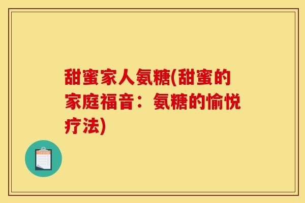 甜蜜家人氨糖(甜蜜的家庭福音：氨糖的愉悦疗法)