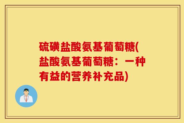 硫磺盐酸氨基葡萄糖(盐酸氨基葡萄糖：一种有益的营养补充品)