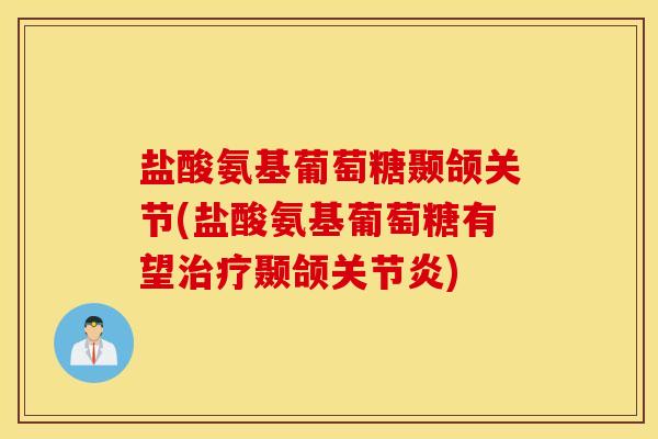盐酸氨基葡萄糖颞颌关节(盐酸氨基葡萄糖有望治疗颞颌关节炎)