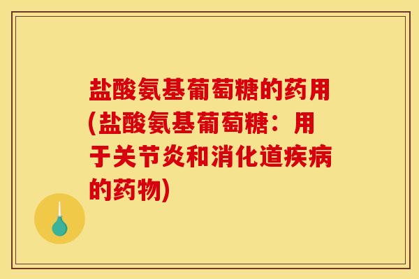 盐酸氨基葡萄糖的药用(盐酸氨基葡萄糖：用于关节炎和消化道疾病的药物)