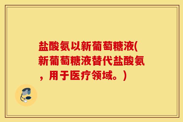 盐酸氨以新葡萄糖液(新葡萄糖液替代盐酸氨，用于医疗领域。)