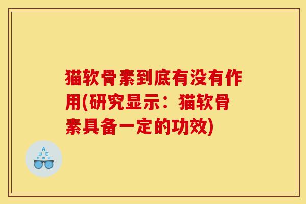 猫软骨素到底有没有作用(研究显示：猫软骨素具备一定的功效)