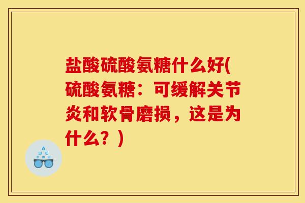 盐酸硫酸氨糖什么好(硫酸氨糖:可缓解关节炎和软骨磨损,这是为什么?) 盐酸硫酸氨糖什么好(硫酸氨糖:可缓解关节炎和软骨磨损,这是为什么?)