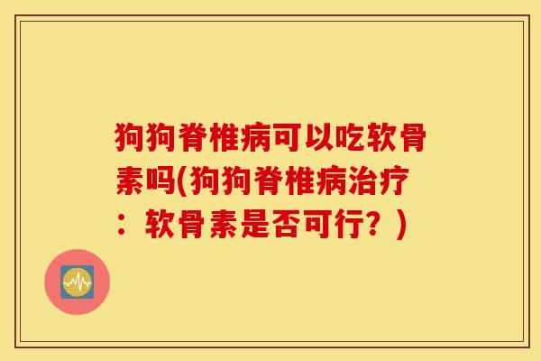 狗狗脊椎病可以吃软骨素吗(狗狗脊椎病治疗：软骨素是否可行？)