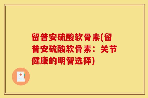 留普安硫酸软骨素(留普安硫酸软骨素：关节健康的明智选择)