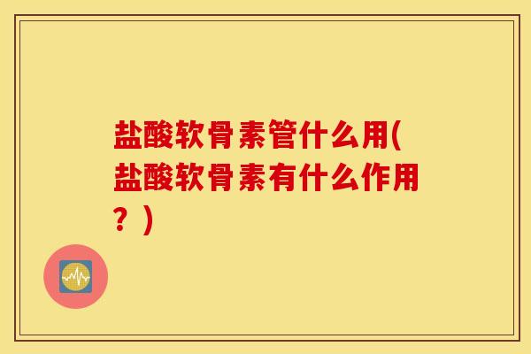 盐酸软骨素管什么用(盐酸软骨素有什么作用?) 盐酸软骨素管什么用(盐酸软骨素有什么作用?)